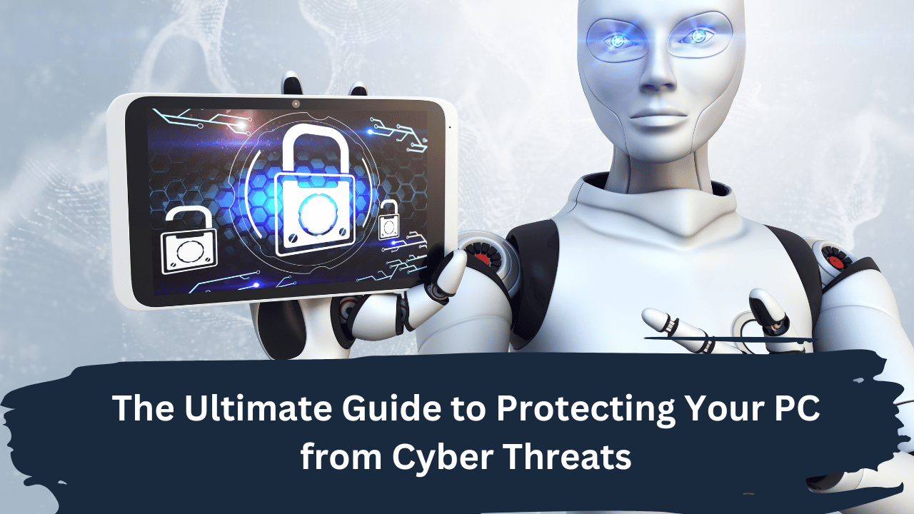 The Ultimate Guide To Protecting Your PC From Cyber Threats